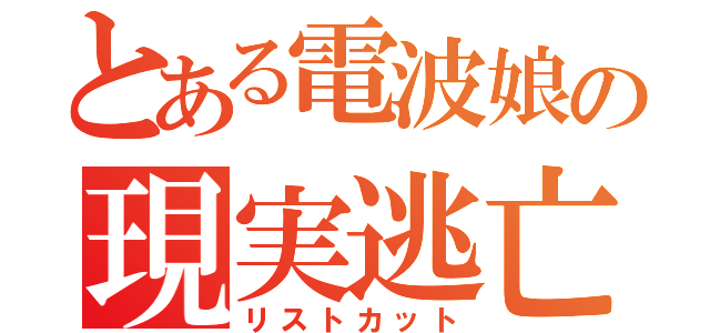 とある電波娘の現実逃亡（リストカット）