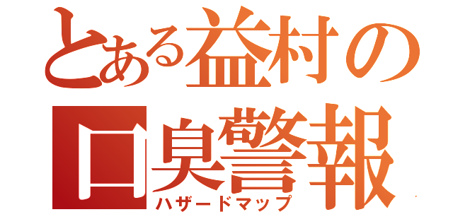 とある益村の口臭警報（ハザードマップ）