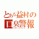 とある益村の口臭警報（ハザードマップ）