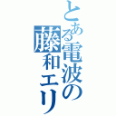 とある電波の藤和エリオ（）