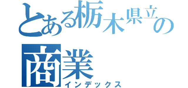 とある栃木県立の商業（インデックス）