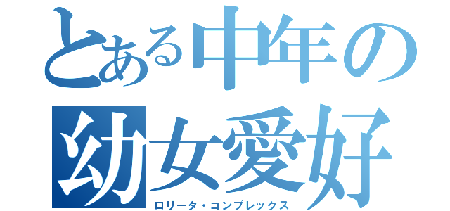 とある中年の幼女愛好家（ロリータ・コンプレックス）