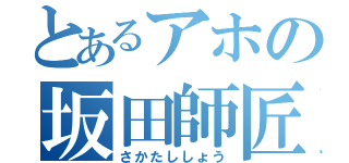 とあるアホの坂田師匠（さかたししょう）