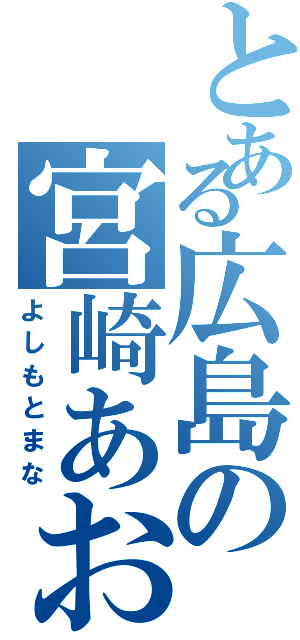 とある広島の宮崎あおい（よしもとまな）