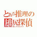 とある推理の雄尻探偵（おしりたんてい）