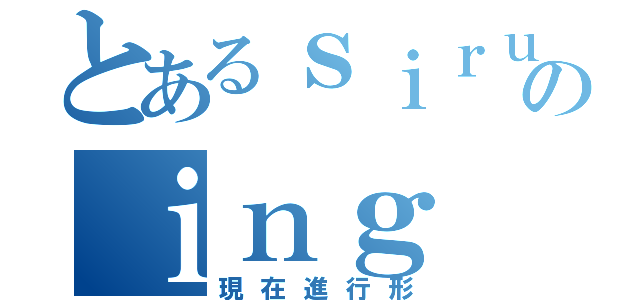 とあるｓｉｒｕｆｕのｉｎｇ（現在進行形）