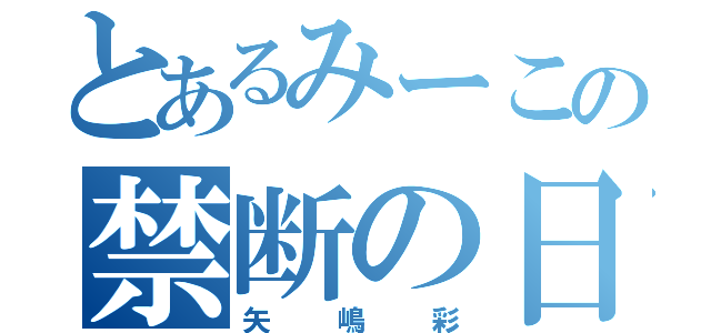 とあるみーこの禁断の日記（矢嶋彩）