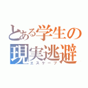 とある学生の現実逃避（エスケープ）