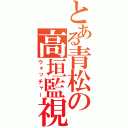 とある青松の高垣監視（ウォッチャー）