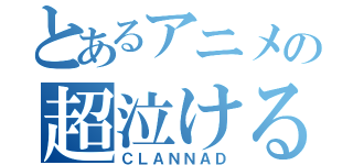 とあるアニメの超泣ける話（ＣＬＡＮＮＡＤ）