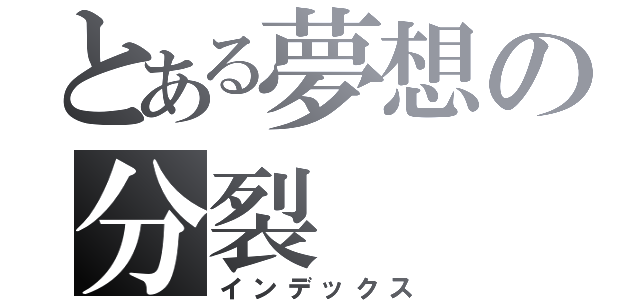 とある夢想の分裂（インデックス）