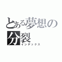 とある夢想の分裂（インデックス）