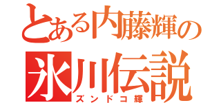 とある内藤輝の氷川伝説（ズンドコ輝）