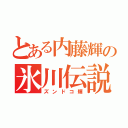 とある内藤輝の氷川伝説（ズンドコ輝）