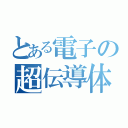 とある電子の超伝導体（）