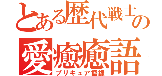 とある歴代戦士の愛癒癒語録（プリキュア語録）