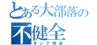 とある大部落の不健全（オンナ特会）