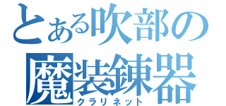 とある吹部の魔装錬器（クラリネット）