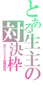 とある生主の対決枠（負けたら２４時間放送）