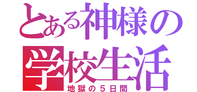 とある神様の学校生活（地獄の５日間）