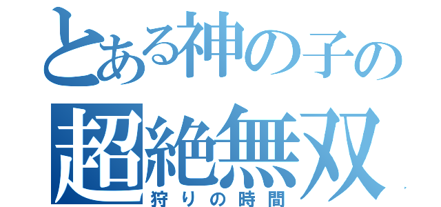 とある神の子の超絶無双（狩りの時間）