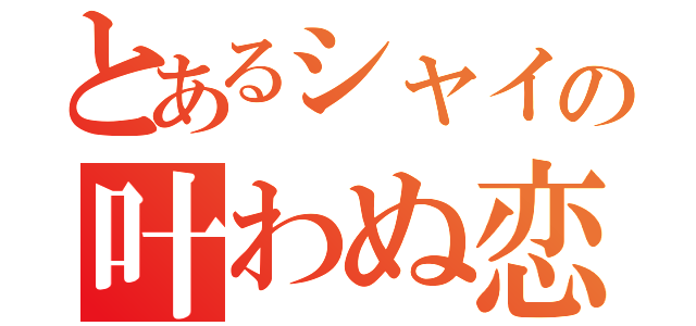 とあるシャイの叶わぬ恋（）