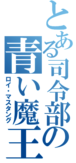 とある司令部の青い魔王（ロイ・マスタング）