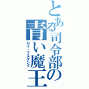 とある司令部の青い魔王（ロイ・マスタング）