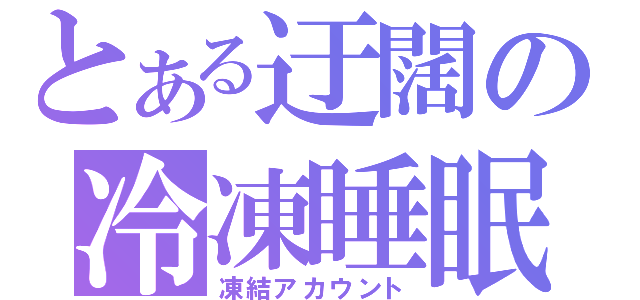 とある迂闊の冷凍睡眠（凍結アカウント）