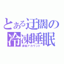 とある迂闊の冷凍睡眠（凍結アカウント）