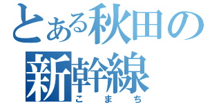 とある秋田の新幹線（こまち）