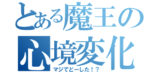 とある魔王の心境変化（マジでどーした！？）