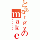 とあるｔｇｚのｍａｋｅ ｉｎｓｔａｌｌ（インデックス）