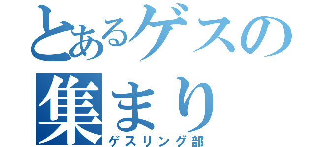 とあるゲスの集まり（ゲスリング部）