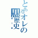 とあるオレの黒歴史（厨二病）