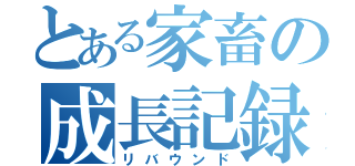 とある家畜の成長記録（リバウンド）