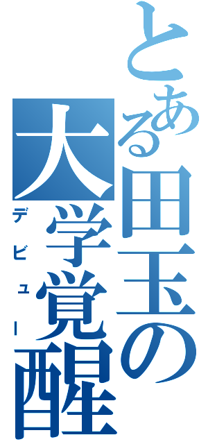 とある田玉の大学覚醒（デビュー）