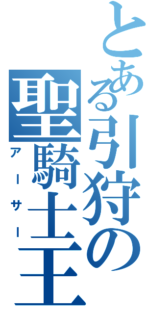 とある引狩の聖騎士王（アーサー）