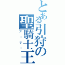 とある引狩の聖騎士王（アーサー）