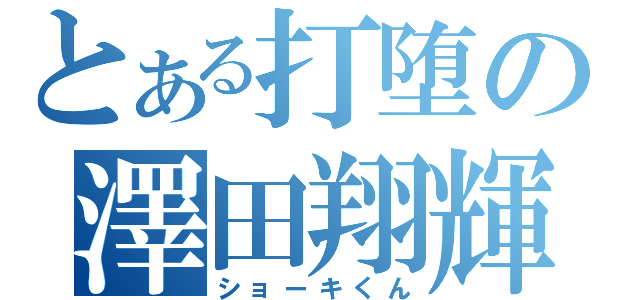 とある打堕の澤田翔輝（ショーキくん）