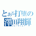 とある打堕の澤田翔輝（ショーキくん）