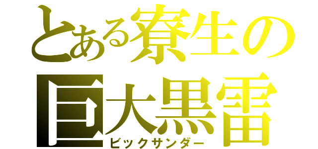 とある寮生の巨大黒雷（ビックサンダー）