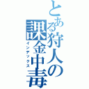 とある狩人の課金中毒（インデックス）