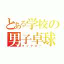 とある学校の男子卓球部（クソヤロー）