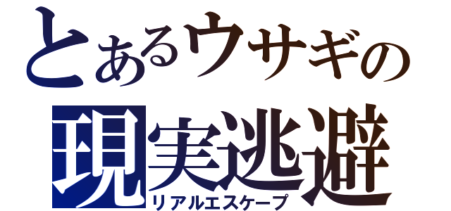 とあるウサギの現実逃避（リアルエスケープ）