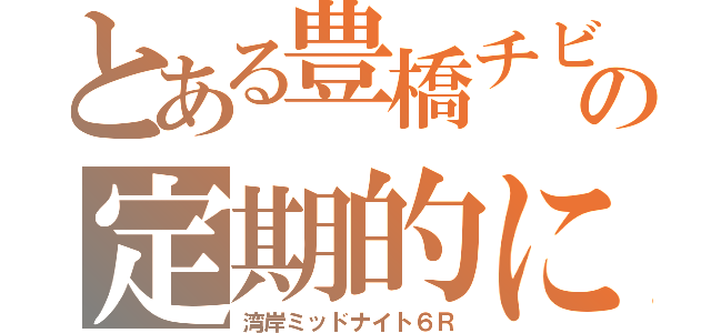 とある豊橋チビ暴走の定期的に王冠を頂に参ります（湾岸ミッドナイト６Ｒ）