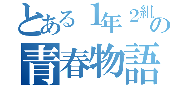 とある１年２組の青春物語（）