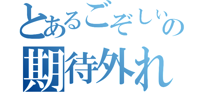 とあるごぞしぃの期待外れ（）