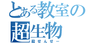 とある教室の超生物（殺せんせー）