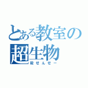 とある教室の超生物（殺せんせー）